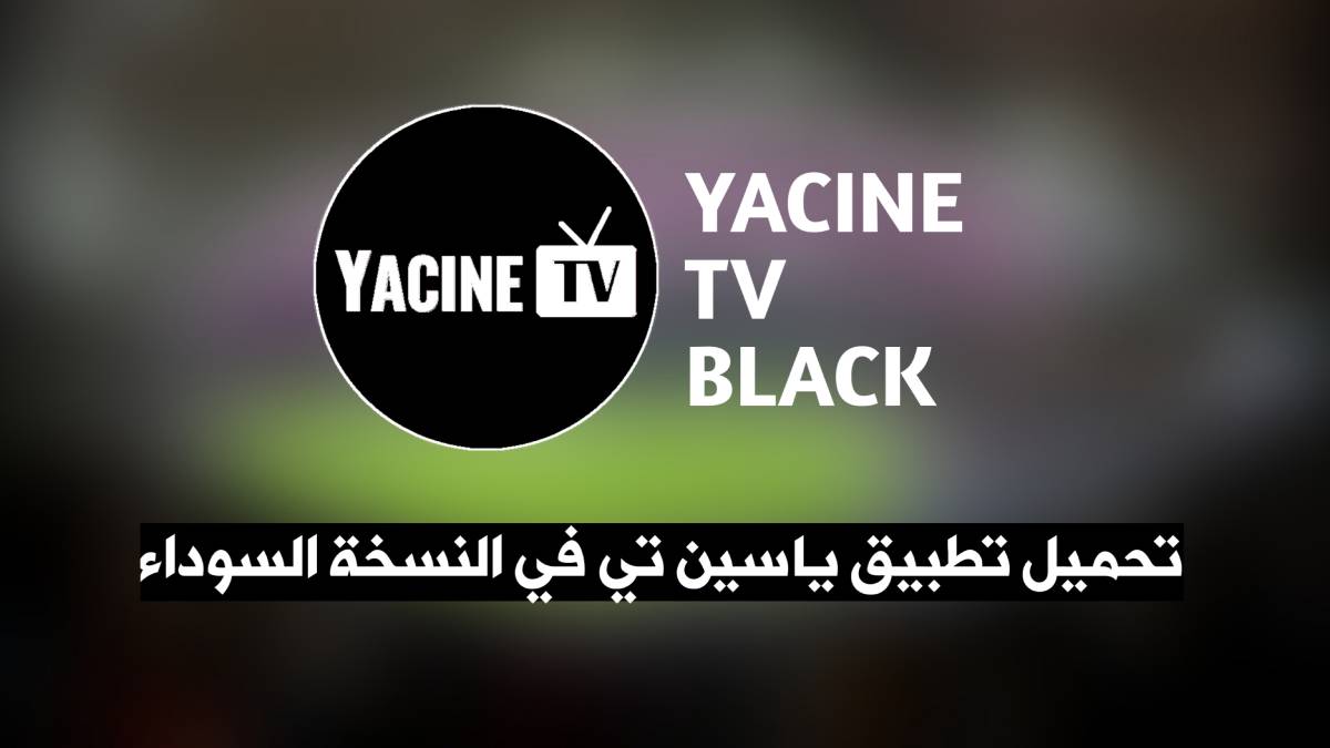 تحميل  ياسين تيفي Yacine tv black apk بدون مشغل وبدون اعلانات آخر اصدار