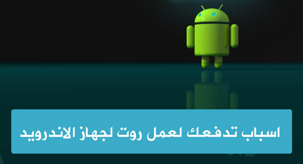 أسباب عمل روت للاندرويد – الميزات التي ستحصل عليها بعد الـ Root