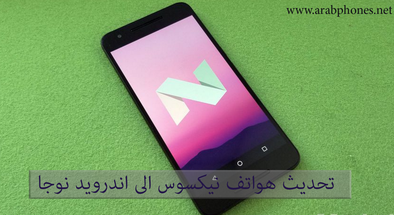 شرح تحديث هواتف نيكسوس Nexus الى اندرويد نوجا android 7.0